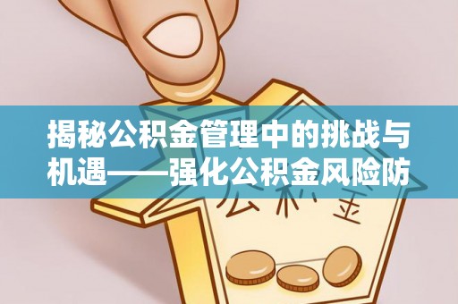 诸暨揭秘公积金管理中的挑战与机遇——强化公积金风险防控的多维策略