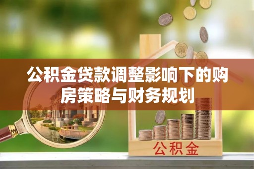 诸暨公积金贷款调整影响下的购房策略与财务规划