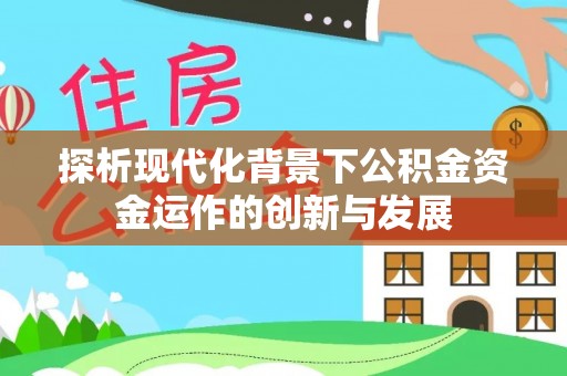 诸暨探析现代化背景下公积金资金运作的创新与发展