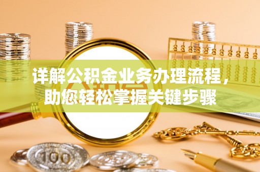 诸暨详解公积金业务办理流程，助您轻松掌握关键步骤