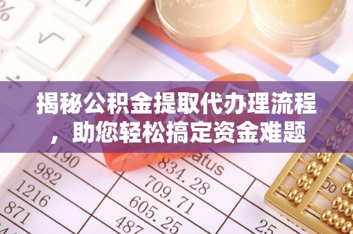 诸暨揭秘公积金提取代办理流程，助您轻松搞定资金难题