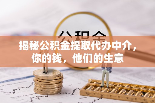 诸暨揭秘公积金提取代办中介，你的钱，他们的生意
