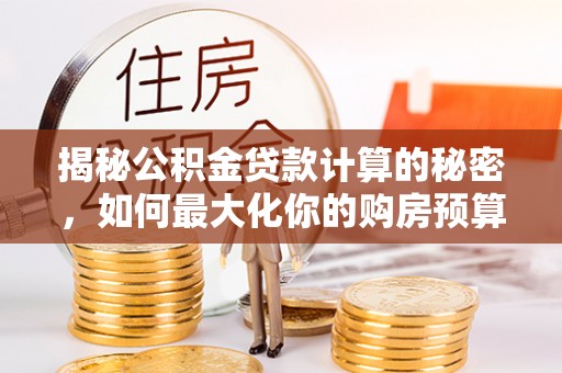 诸暨揭秘公积金贷款计算的秘密，如何最大化你的购房预算