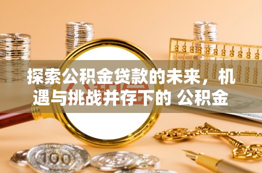 诸暨探索公积金贷款的未来，机遇与挑战并存下的 公积金贷款风险防控