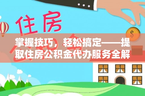 诸暨掌握技巧，轻松搞定——提取住房公积金代办服务全解析