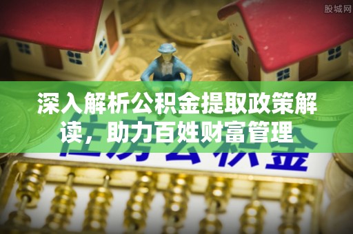 诸暨深入解析公积金提取政策解读，助力百姓财富管理