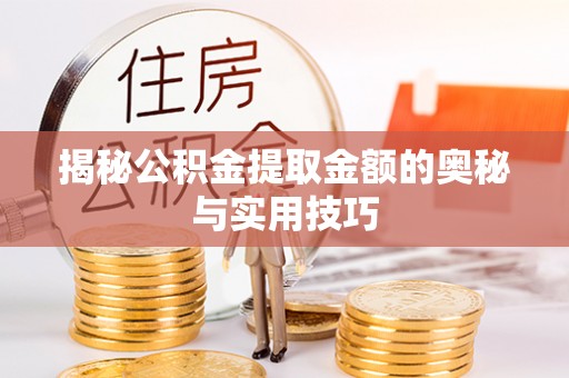 诸暨揭秘公积金提取金额的奥秘与实用技巧