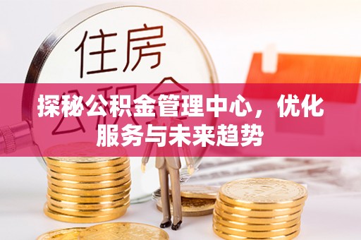 诸暨探秘公积金管理中心，优化服务与未来趋势