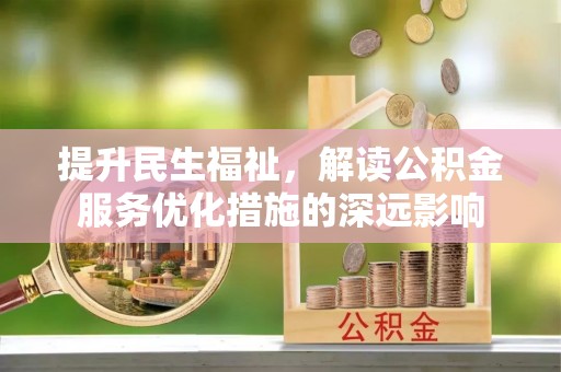 诸暨提升民生福祉，解读公积金服务优化措施的深远影响