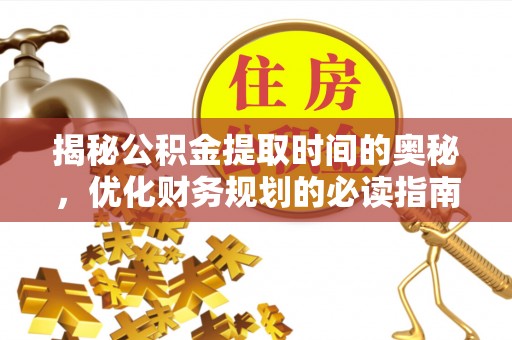 诸暨揭秘公积金提取时间的奥秘，优化财务规划的必读指南