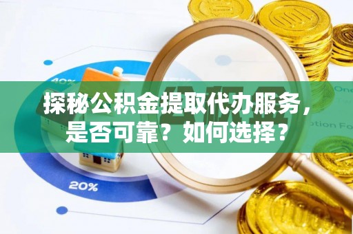 诸暨探秘公积金提取代办服务，是否可靠？如何选择？
