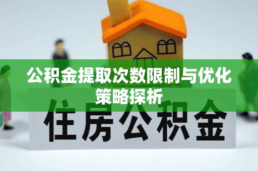 诸暨公积金提取次数限制与优化策略探析