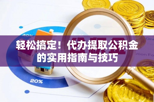 诸暨轻松搞定！代办提取公积金的实用指南与技巧