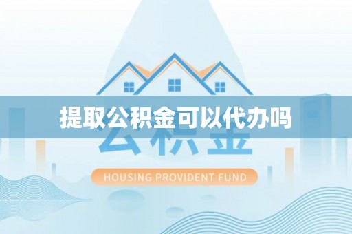 诸暨提取公积金可以代办吗