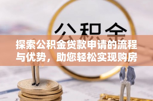 诸暨探索公积金贷款申请的流程与优势，助您轻松实现购房梦想