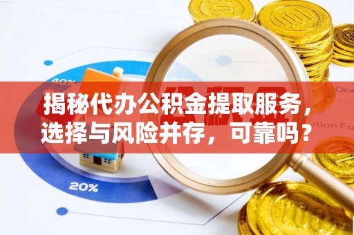 诸暨揭秘代办公积金提取服务，选择与风险并存，可靠吗？