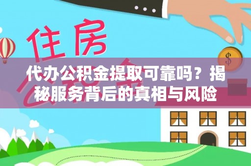 诸暨代办公积金提取可靠吗？揭秘服务背后的真相与风险