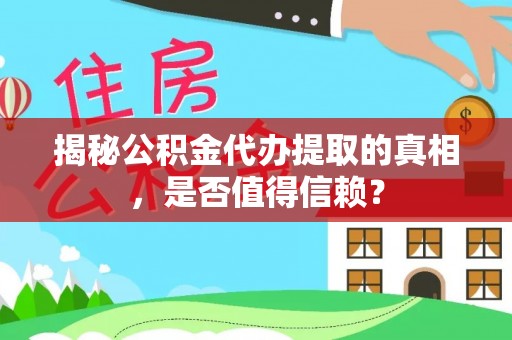 诸暨揭秘公积金代办提取的真相，是否值得信赖？