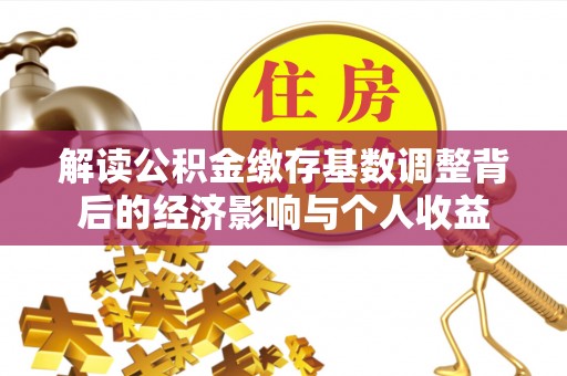 诸暨解读公积金缴存基数调整背后的经济影响与个人收益