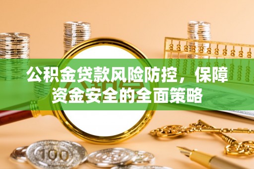 诸暨公积金贷款风险防控，保障资金安全的全面策略