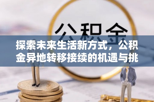 诸暨探索未来生活新方式，公积金异地转移接续的机遇与挑战