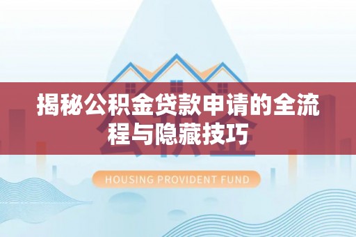 诸暨揭秘公积金贷款申请的全流程与隐藏技巧