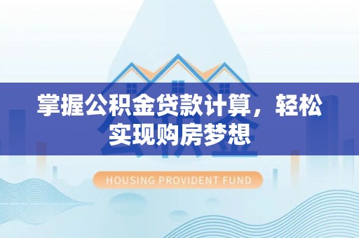 诸暨掌握公积金贷款计算，轻松实现购房梦想