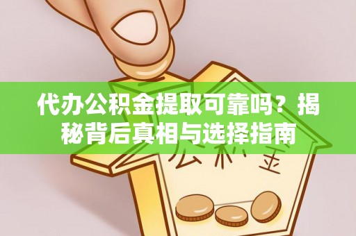 诸暨代办公积金提取可靠吗？揭秘背后真相与选择指南