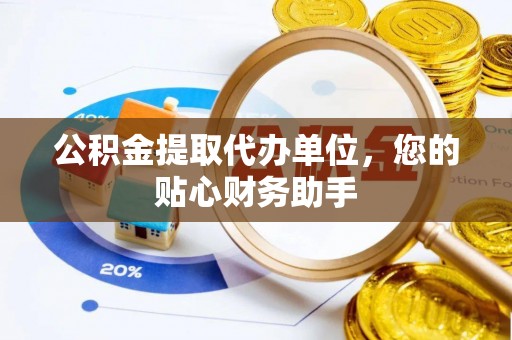 诸暨公积金提取代办单位，您的贴心财务助手