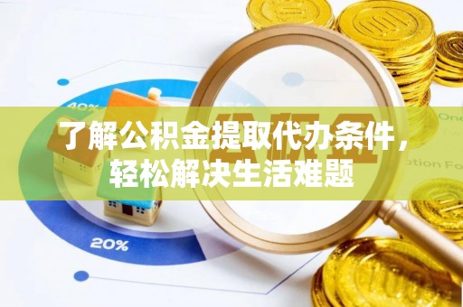 诸暨了解公积金提取代办条件，轻松解决生活难题