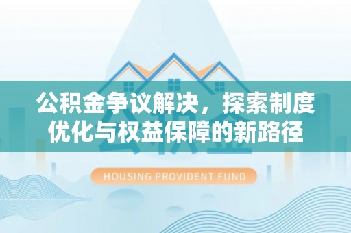 诸暨公积金争议解决，探索制度优化与权益保障的新路径