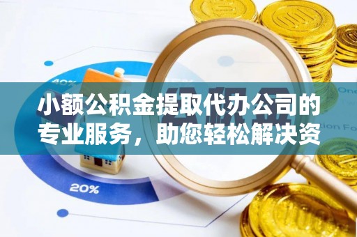 诸暨小额公积金提取代办公司的专业服务，助您轻松解决资金难题