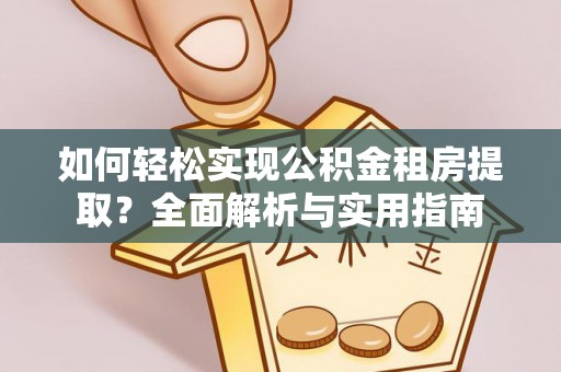 诸暨如何轻松实现公积金租房提取？全面解析与实用指南
