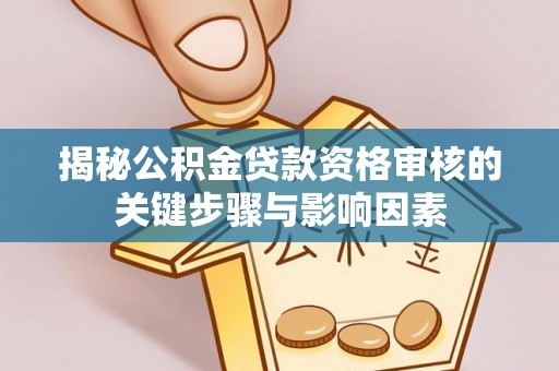 诸暨揭秘公积金贷款资格审核的关键步骤与影响因素