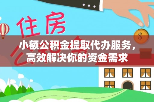 诸暨小额公积金提取代办服务，高效解决你的资金需求