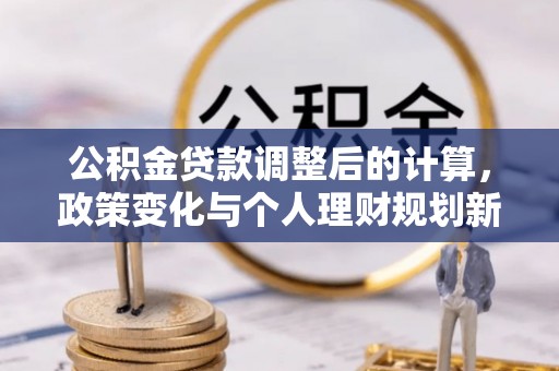 诸暨公积金贷款调整后的计算，政策变化与个人理财规划新方向