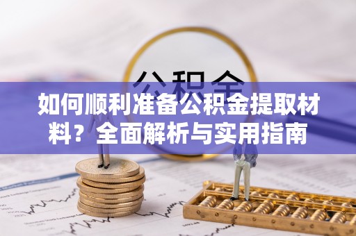 诸暨如何顺利准备公积金提取材料？全面解析与实用指南