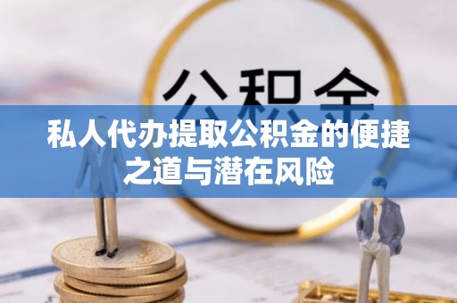 诸暨私人代办提取公积金的便捷之道与潜在风险