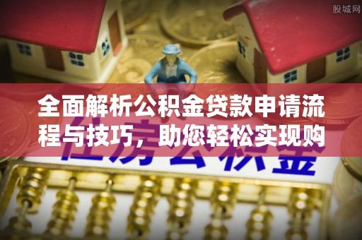 诸暨全面解析公积金贷款申请流程与技巧，助您轻松实现购房梦想