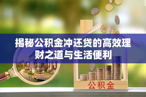 诸暨揭秘公积金冲还贷的高效理财之道与生活便利