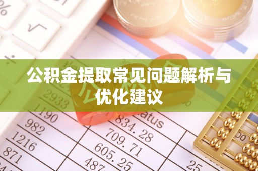 诸暨公积金提取常见问题解析与优化建议