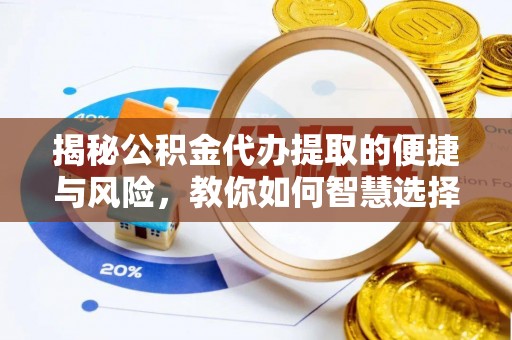 诸暨揭秘公积金代办提取的便捷与风险，教你如何智慧选择