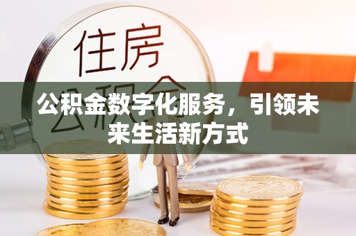 诸暨公积金数字化服务，引领未来生活新方式