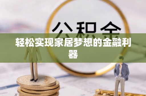 诸暨轻松实现家居梦想的金融利器