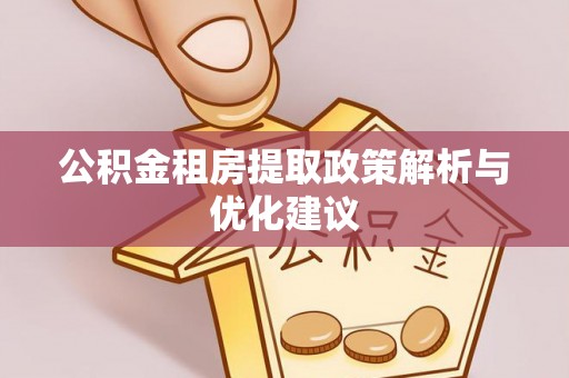 诸暨公积金租房提取政策解析与优化建议