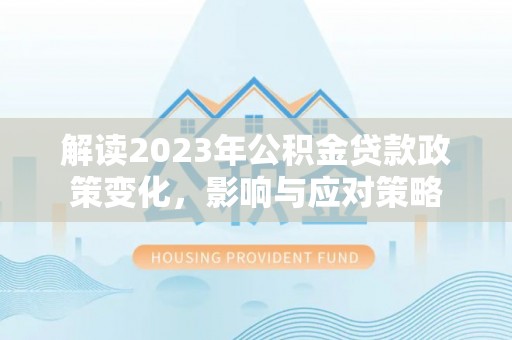 诸暨解读2023年公积金贷款政策变化，影响与应对策略
