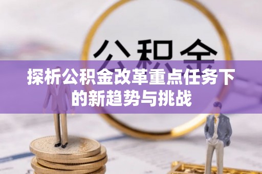 诸暨探析公积金改革重点任务下的新趋势与挑战