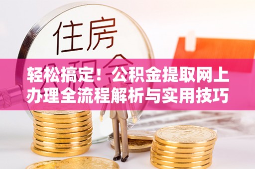 诸暨轻松搞定！公积金提取网上办理全流程解析与实用技巧