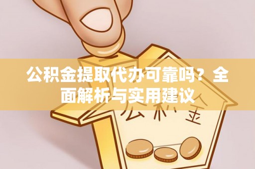 诸暨公积金提取代办可靠吗？全面解析与实用建议