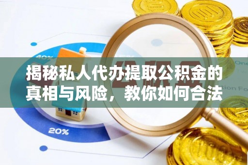 诸暨揭秘私人代办提取公积金的真相与风险，教你如何合法高效操作